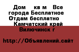 Дом 96 кв м - Все города Бесплатное » Отдам бесплатно   . Камчатский край,Вилючинск г.